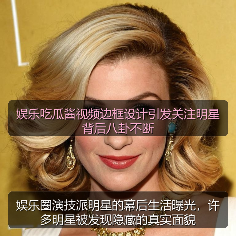 娱乐吃瓜酱视频边框设计引发关注明星背后八卦不断