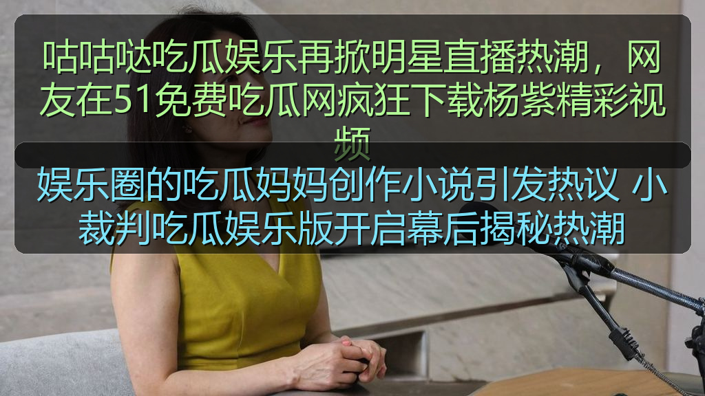 娱乐圈的吃瓜妈妈创作小说引发热议 小裁判吃瓜娱乐版开启幕后揭秘热潮