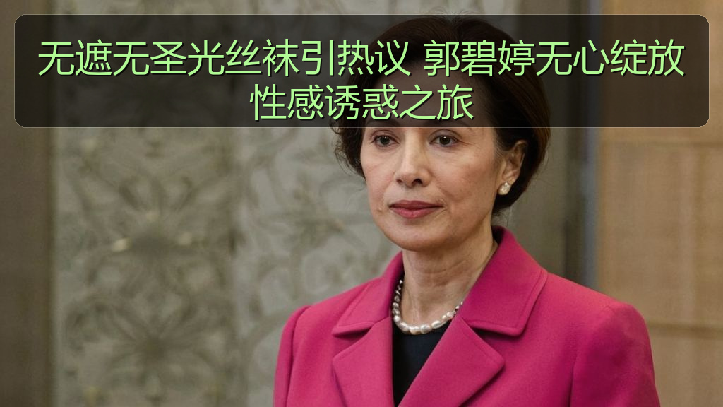 无遮无圣光丝袜引热议 郭碧婷无心绽放性感诱惑之旅